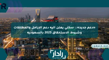 «دعم جديد».. سكني يعلن آلية دعم الأرامل والمطلقات وشروط الاستحقاق 2025 بالسعودية
